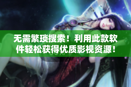無(wú)需繁瑣搜索！利用此款軟件輕松獲得優(yōu)質(zhì)影視資源！