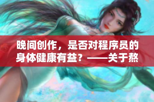 晚間創(chuàng)作，是否對(duì)程序員的身體健康有益？——關(guān)于熬夜編寫代碼的實(shí)踐研究