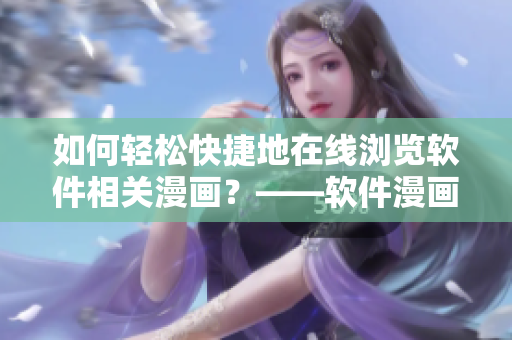 如何輕松快捷地在線瀏覽軟件相關漫畫？——軟件漫畫觀看入口指南