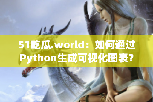 51吃瓜.world：如何通過(guò)Python生成可視化圖表？