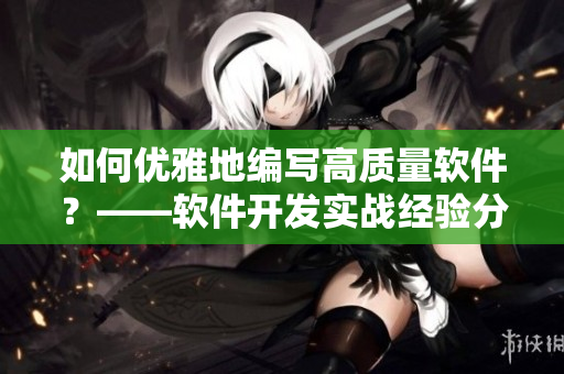 如何優(yōu)雅地編寫高質(zhì)量軟件？——軟件開發(fā)實(shí)戰(zhàn)經(jīng)驗(yàn)分享