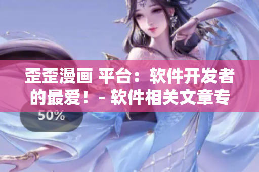歪歪漫畫 平臺：軟件開發(fā)者的最愛！- 軟件相關(guān)文章專家編輯分享