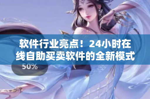 軟件行業(yè)亮點！24小時在線自助買賣軟件的全新模式——成人優(yōu)品軟件店