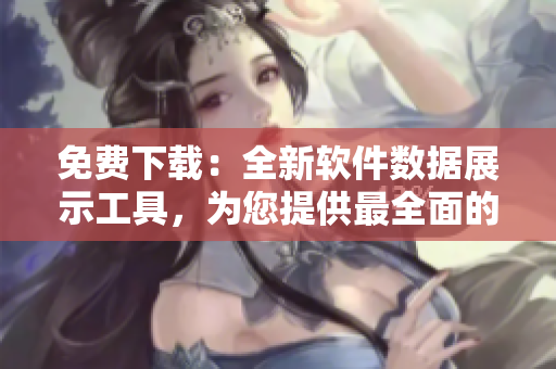 免費下載：全新軟件數(shù)據(jù)展示工具，為您提供最全面的行情分析！