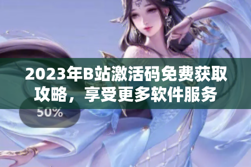 2023年B站激活碼免費(fèi)獲取攻略，享受更多軟件服務(wù)