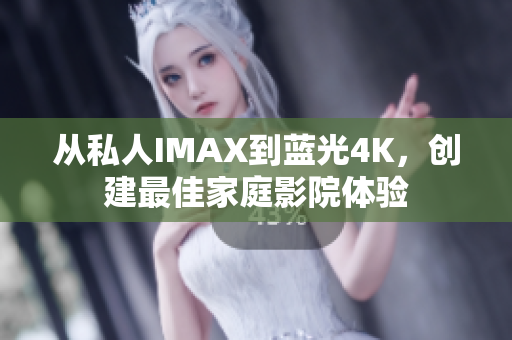 從私人IMAX到藍(lán)光4K，創(chuàng)建最佳家庭影院體驗(yàn)