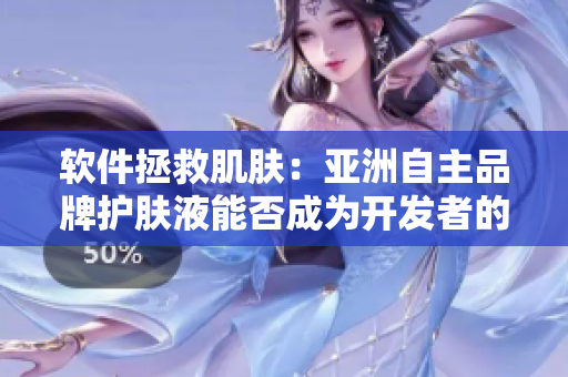 軟件拯救肌膚：亞洲自主品牌護膚液能否成為開發(fā)者的靈丹妙藥？