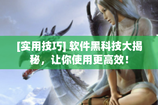 [實(shí)用技巧] 軟件黑科技大揭秘，讓你使用更高效！