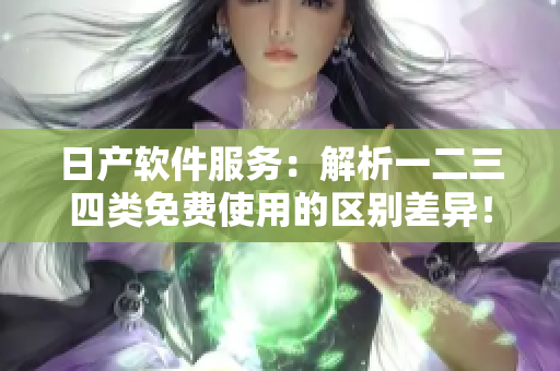 日產(chǎn)軟件服務(wù)：解析一二三四類免費使用的區(qū)別差異！