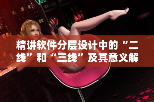 精講軟件分層設(shè)計(jì)中的“二線”和“三線”及其意義解析