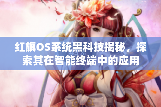 紅旗OS系統(tǒng)黑科技揭秘，探索其在智能終端中的應(yīng)用