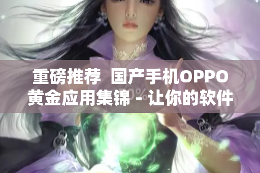 重磅推薦  國產(chǎn)手機OPPO黃金應用集錦 - 讓你的軟件生活更完美！