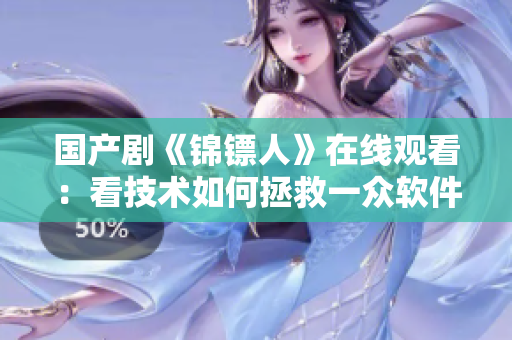國產(chǎn)劇《錦鏢人》在線觀看：看技術(shù)如何拯救一眾軟件工程師！