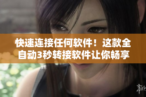 快速連接任何軟件！這款全自動(dòng)3秒轉(zhuǎn)接軟件讓你暢享快捷暢通的網(wǎng)絡(luò)連接！