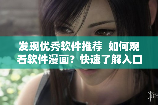 發(fā)現(xiàn)優(yōu)秀軟件推薦  如何觀看軟件漫畫？快速了解入口指南！