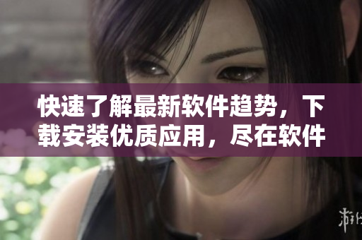 快速了解最新軟件趨勢，下載安裝優(yōu)質(zhì)應用，盡在軟件堂APP
