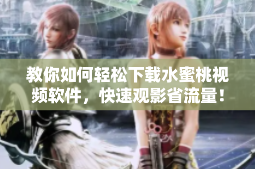 教你如何輕松下載水蜜桃視頻軟件，快速觀影省流量！