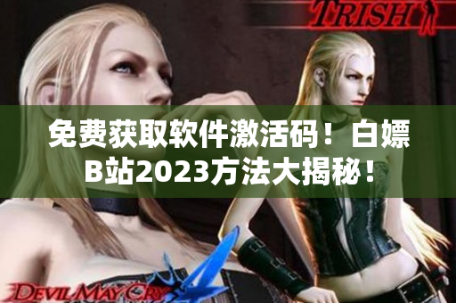免費(fèi)獲取軟件激活碼！白嫖B站2023方法大揭秘！