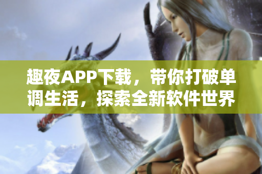趣夜APP下載，帶你打破單調(diào)生活，探索全新軟件世界！