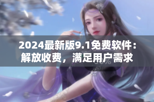 2024最新版9.1免費(fèi)軟件：解放收費(fèi)，滿足用戶需求