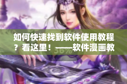 如何快速找到軟件使用教程？看這里！——軟件漫畫教程深度解讀！