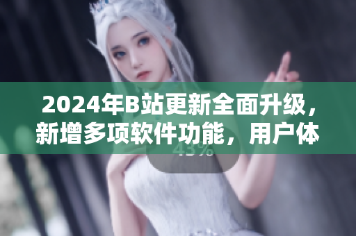2024年B站更新全面升級，新增多項軟件功能，用戶體驗更佳