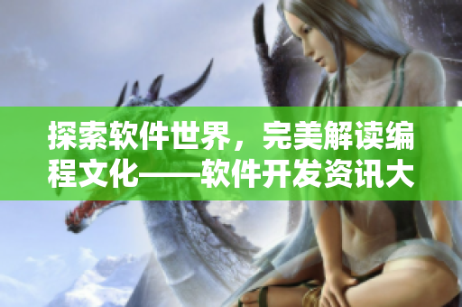 探索軟件世界，完美解讀編程文化——軟件開發(fā)資訊大全