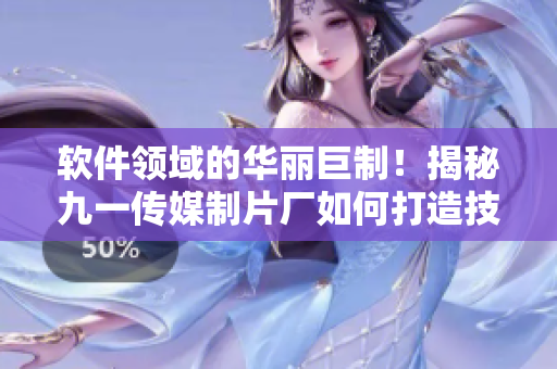 軟件領(lǐng)域的華麗巨制！揭秘九一傳媒制片廠如何打造技術(shù)文章
