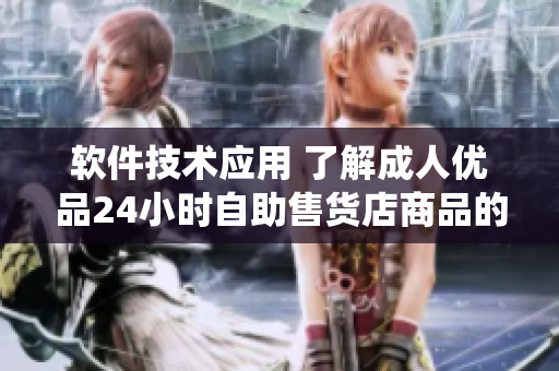 軟件技術(shù)應(yīng)用 了解成人優(yōu)品24小時自助售貨店商品的軟件系統(tǒng)