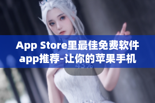 App Store里最佳免費(fèi)軟件app推薦-讓你的蘋果手機(jī)更加智能高效！