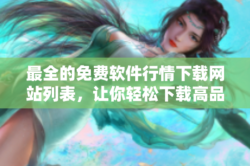 最全的免費(fèi)軟件行情下載網(wǎng)站列表，讓你輕松下載高品質(zhì)軟件！