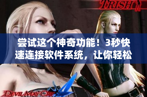 嘗試這個神奇功能！3秒快速連接軟件系統(tǒng)，讓你輕松管理工作！