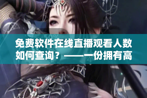 免費(fèi)軟件在線直播觀看人數(shù)如何查詢？——一份擁有高清直播的軟件分享