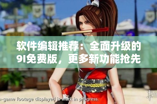 軟件編輯推薦：全面升級的9I免費版，更多新功能搶先體驗！