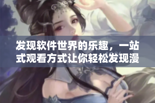 發(fā)現(xiàn)軟件世界的樂趣，一站式觀看方式讓你輕松發(fā)現(xiàn)漫畫入口