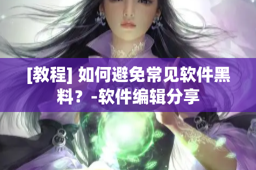 [教程] 如何避免常見軟件黑料？-軟件編輯分享