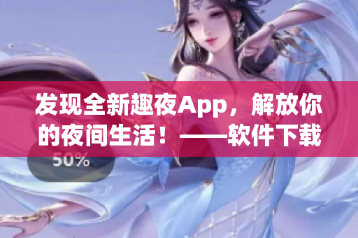 發(fā)現(xiàn)全新趣夜App，解放你的夜間生活！——軟件下載指南