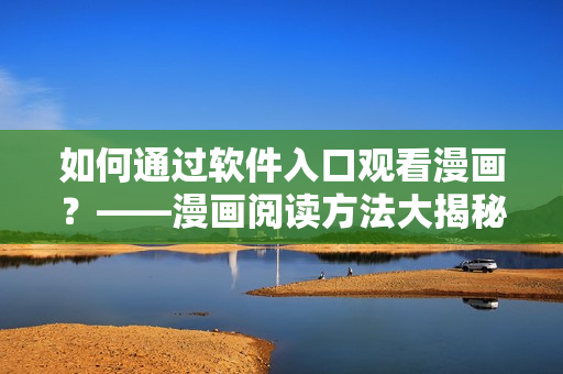 如何通過軟件入口觀看漫畫？——漫畫閱讀方法大揭秘！