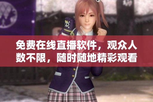 免費(fèi)在線直播軟件，觀眾人數(shù)不限，隨時(shí)隨地精彩觀看！