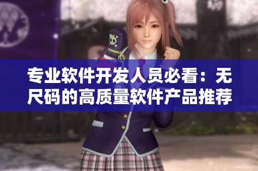 專(zhuān)業(yè)軟件開(kāi)發(fā)人員必看：無(wú)尺碼的高質(zhì)量軟件產(chǎn)品推薦