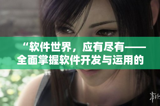 “軟件世界，應(yīng)有盡有——全面掌握軟件開發(fā)與運(yùn)用的閱讀寶典”