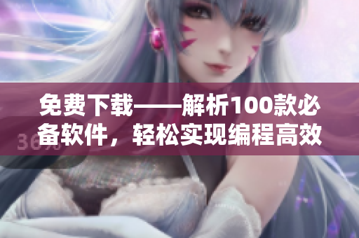 免費(fèi)下載——解析100款必備軟件，輕松實(shí)現(xiàn)編程高效化
