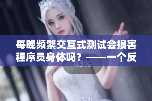 每晚頻繁交互式測試會損害程序員身體嗎？——一個反對“吃小兔兔”的探討