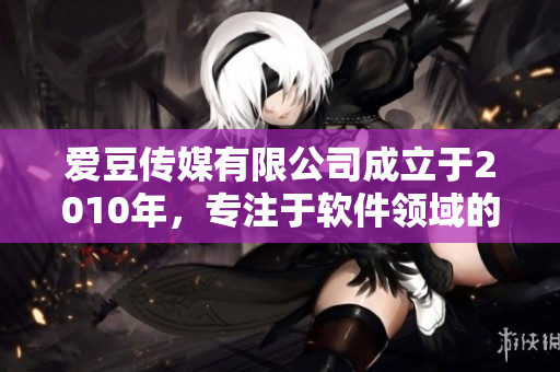 愛豆傳媒有限公司成立于2010年，專注于軟件領域的研發(fā)和推廣