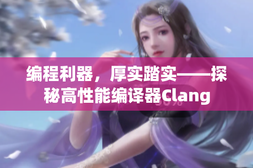 編程利器，厚實(shí)踏實(shí)——探秘高性能編譯器Clang
