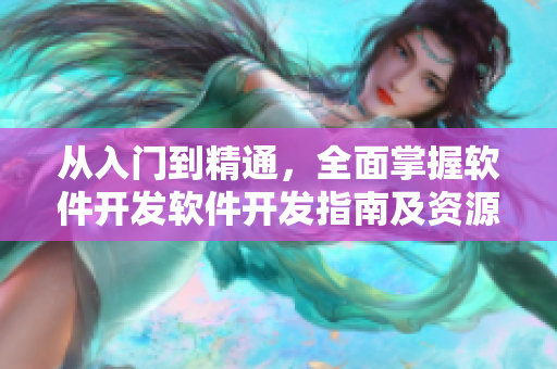 從入門到精通，全面掌握軟件開發(fā)軟件開發(fā)指南及資源匯總