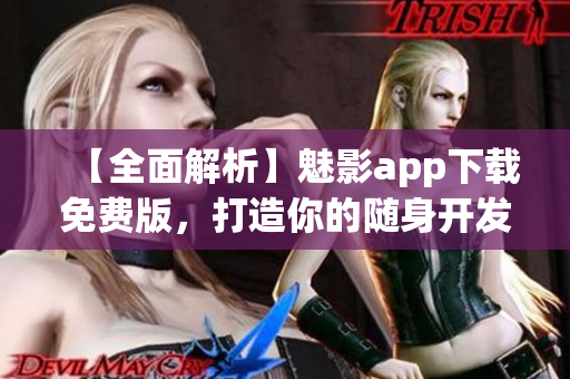 【全面解析】魅影app下載免費(fèi)版，打造你的隨身開發(fā)利器！——軟件評(píng)測(cè)