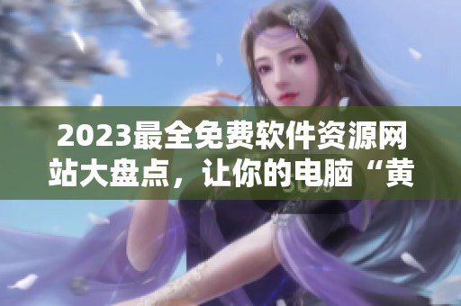 2023最全免費軟件資源網(wǎng)站大盤點，讓你的電腦“黃金”起來！