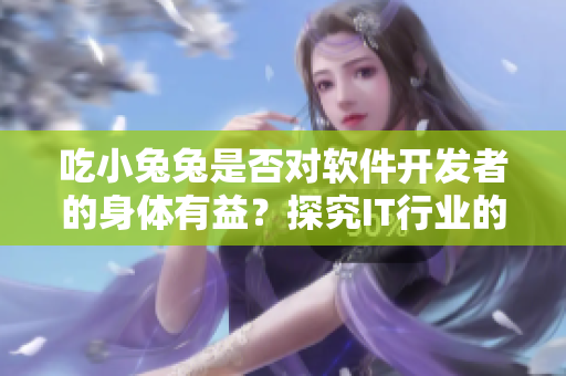 吃小兔兔是否對軟件開發(fā)者的身體有益？探究IT行業(yè)的晝夜飲食習(xí)慣