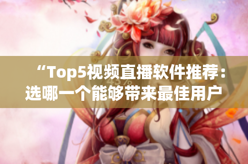 “Top5視頻直播軟件推薦：選哪一個能夠帶來最佳用戶體驗？”